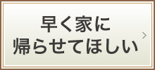 早く家に帰らせてほしい